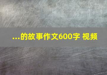 ...的故事作文600字 视频